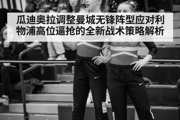瓜迪奥拉调整曼城无锋阵型应对利物浦高位逼抢的全新战术策略解析