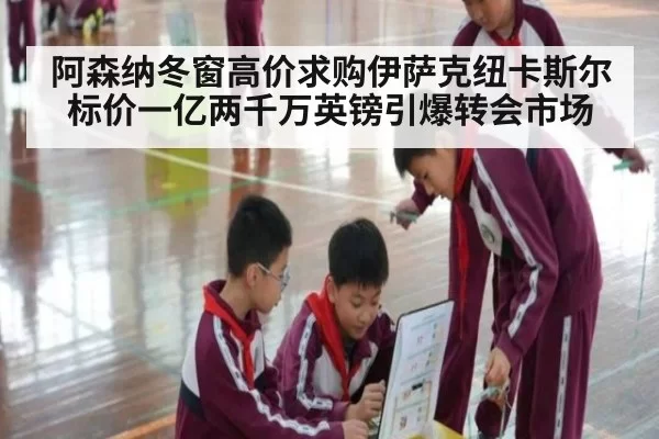 阿森纳冬窗高价求购伊萨克纽卡斯尔标价一亿两千万英镑引爆转会市场