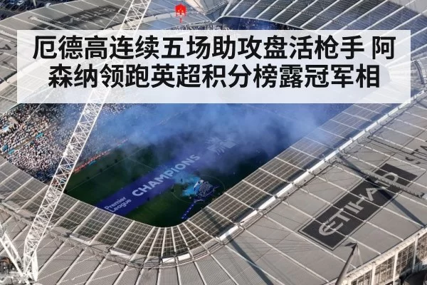 厄德高连续五场助攻盘活枪手 阿森纳领跑英超积分榜露冠军相